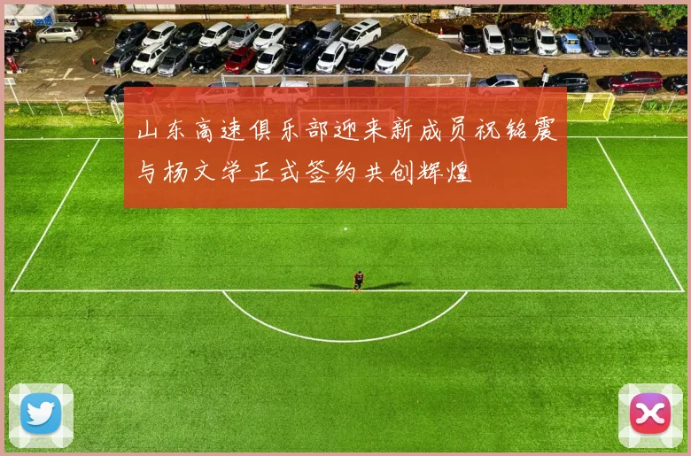 山东高速俱乐部迎来新成员祝铭震与杨文学正式签约共创辉煌