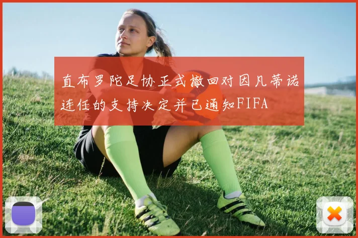 直布罗陀足协正式撤回对因凡蒂诺连任的支持决定并已通知FIFA